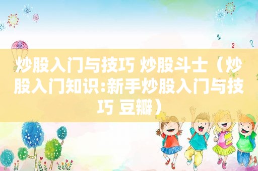 炒股入门与技巧 炒股斗士（炒股入门知识:新手炒股入门与技巧 豆瓣）