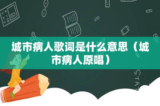 城市病人歌词是什么意思（城市病人原唱）