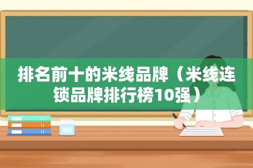 排名前十的米线品牌（米线连锁品牌排行榜10强）