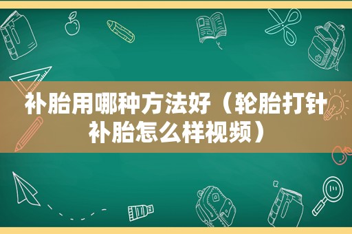 补胎用哪种方法好（轮胎打针补胎怎么样视频）