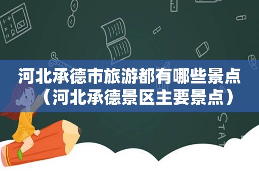 河北承德市旅游都有哪些景点（河北承德景区主要景点）