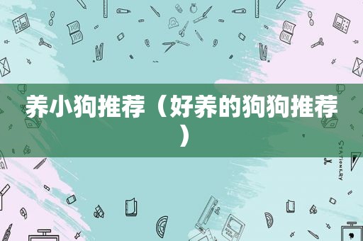 养小狗推荐（好养的狗狗推荐）