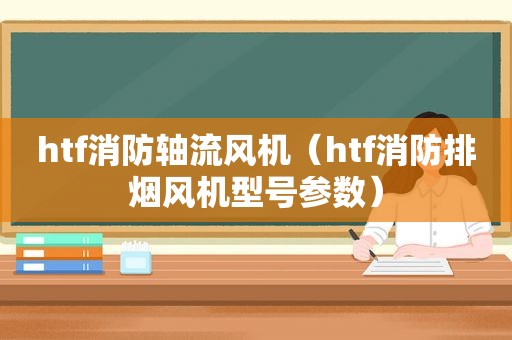 htf消防轴流风机（htf消防排烟风机型号参数）