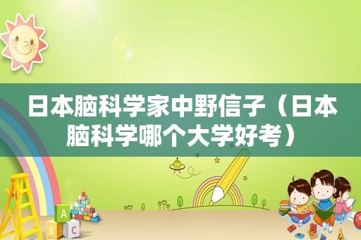 日本脑科学家中野信子（日本脑科学哪个大学好考）