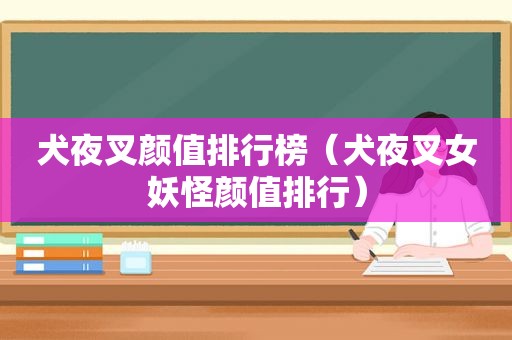 犬夜叉颜值排行榜（犬夜叉女妖怪颜值排行）