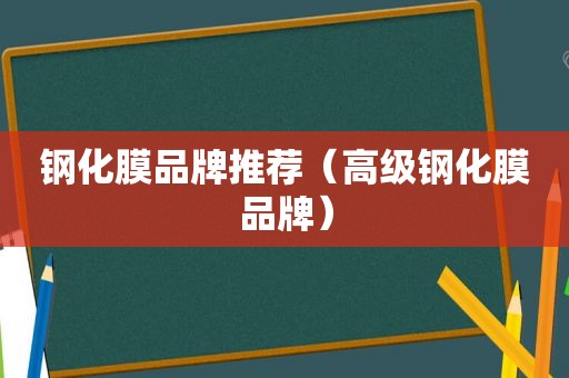 钢化膜品牌推荐（高级钢化膜品牌）