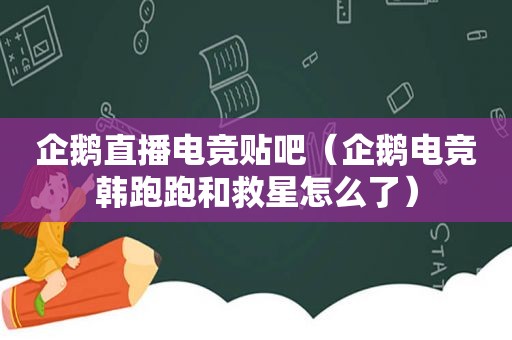 企鹅直播电竞贴吧（企鹅电竞韩跑跑和救星怎么了）