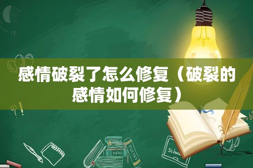 感情破裂了怎么修复（破裂的感情如何修复）