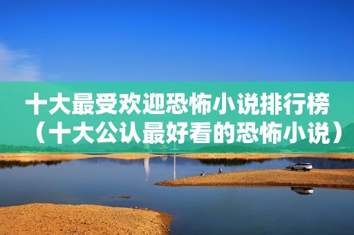 十大最受欢迎恐怖小说排行榜（十大公认最好看的恐怖小说）