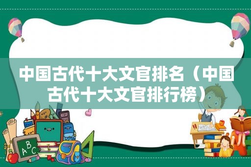 中国古代十大文官排名（中国古代十大文官排行榜）