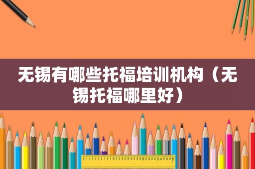 无锡有哪些托福培训机构（无锡托福哪里好）