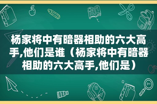 杨家将中有暗器相助的六大高手,他们是谁（杨家将中有暗器相助的六大高手,他们是）