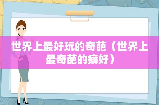 世界上最好玩的奇葩（世界上最奇葩的癖好）