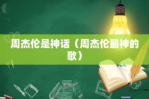 周杰伦是神话（周杰伦最神的歌）