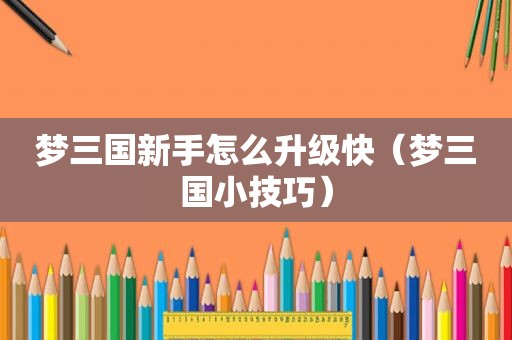梦三国新手怎么升级快（梦三国小技巧）