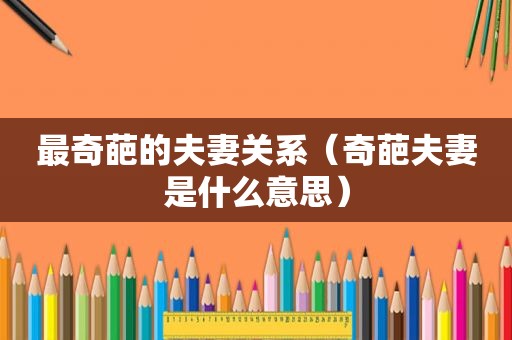 最奇葩的夫妻关系（奇葩夫妻是什么意思）