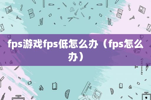 fps游戏fps低怎么办（fps怎么办）