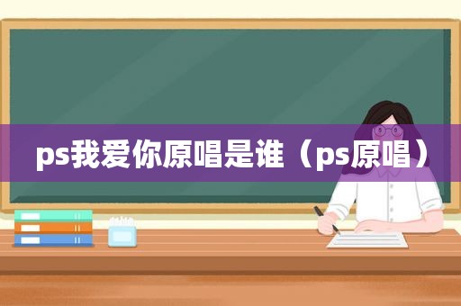 ps我爱你原唱是谁（ps原唱）