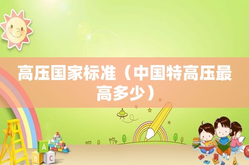高压国家标准（中国特高压最高多少）