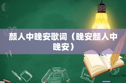颜人中晚安歌词（晚安颜人中晚安）