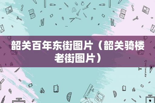 韶关百年东街图片（韶关骑楼老街图片）