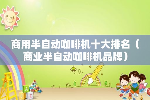商用半自动咖啡机十大排名（商业半自动咖啡机品牌）