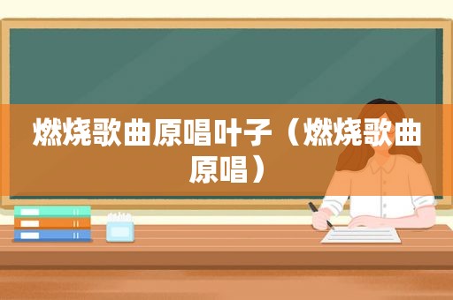 燃烧歌曲原唱叶子（燃烧歌曲原唱）