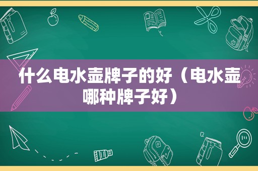 什么电水壶牌子的好（电水壶哪种牌子好）