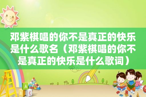 邓紫棋唱的你不是真正的快乐是什么歌名（邓紫棋唱的你不是真正的快乐是什么歌词）