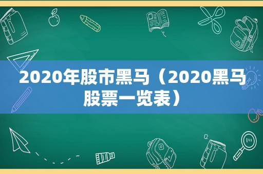 2020年股市黑马（2020黑马股票一览表）