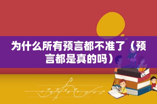 为什么所有预言都不准了（预言都是真的吗）