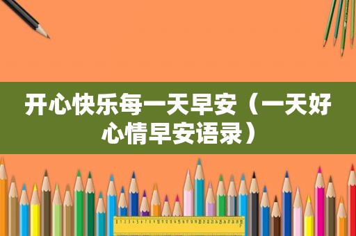 开心快乐每一天早安（一天好心情早安语录）
