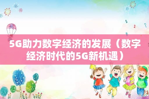 5G助力数字经济的发展（数字经济时代的5G新机遇）