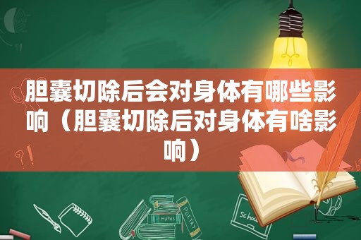 胆囊切除后会对身体有哪些影响（胆囊切除后对身体有啥影响）