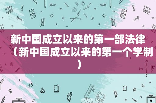 新中国成立以来的第一部法律（新中国成立以来的第一个学制）