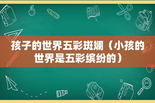 孩子的世界五彩斑斓（小孩的世界是五彩缤纷的）