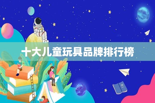 十大儿童玩具品牌排行榜