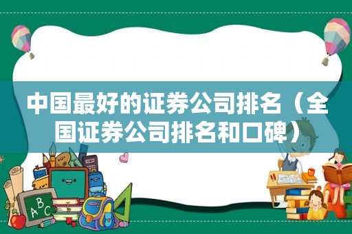 中国最好的证券公司排名（全国证券公司排名和口碑）