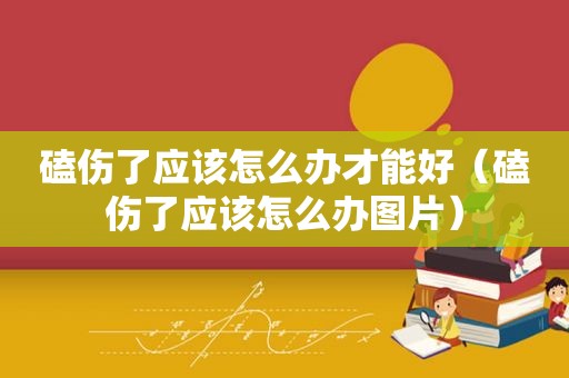 磕伤了应该怎么办才能好（磕伤了应该怎么办图片）