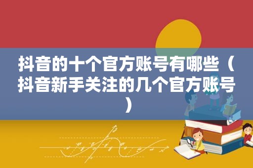 抖音的十个官方账号有哪些（抖音新手关注的几个官方账号）