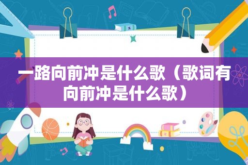 一路向前冲是什么歌（歌词有向前冲是什么歌）