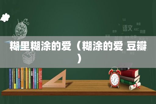 糊里糊涂的爱（糊涂的爱 豆瓣）