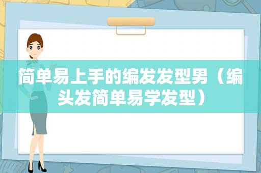 简单易上手的编发发型男（编头发简单易学发型）