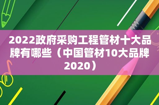 2022 *** 采购工程管材十大品牌有哪些（中国管材10大品牌2020）