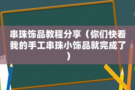 串珠饰品教程分享（你们快看我的手工串珠小饰品就完成了）