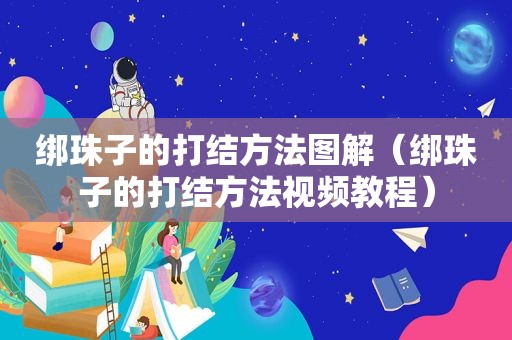绑珠子的打结方法图解（绑珠子的打结方法视频教程）