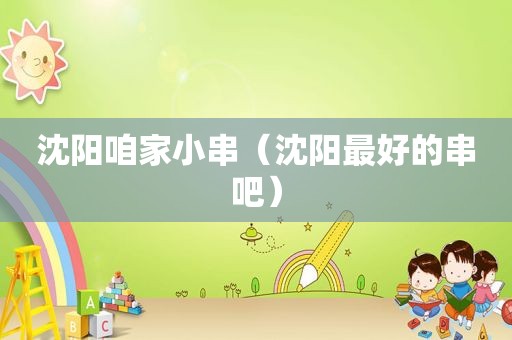 沈阳咱家小串（沈阳最好的串吧）