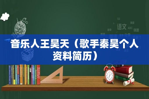 音乐人王昊天（歌手秦昊个人资料简历）