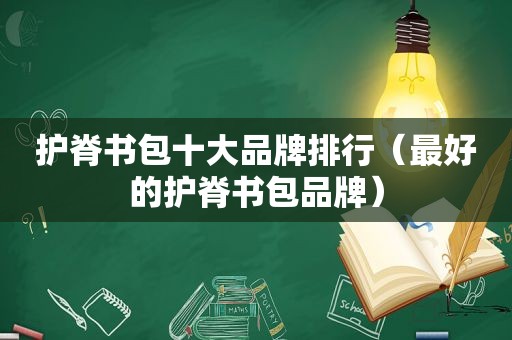 护脊书包十大品牌排行（最好的护脊书包品牌）