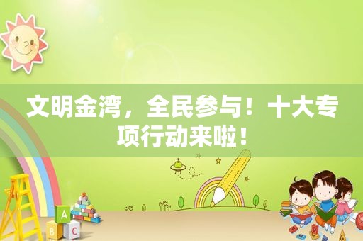 文明金湾，全民参与！十大专项行动来啦！